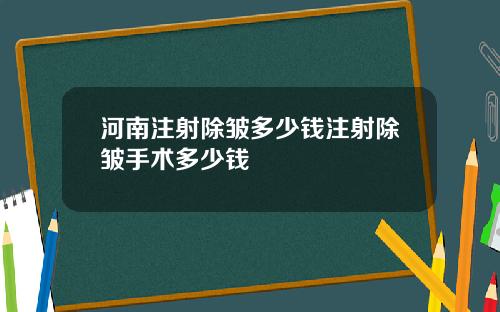 河南注射除皱多少钱注射除皱手术多少钱