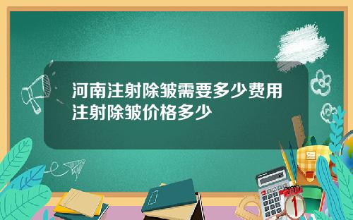 河南注射除皱需要多少费用注射除皱价格多少