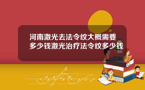 河南激光去法令纹大概需要多少钱激光治疗法令纹多少钱