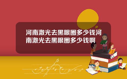 河南激光去黑眼圈多少钱河南激光去黑眼圈多少钱啊