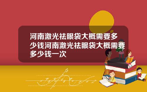 河南激光祛眼袋大概需要多少钱河南激光祛眼袋大概需要多少钱一次
