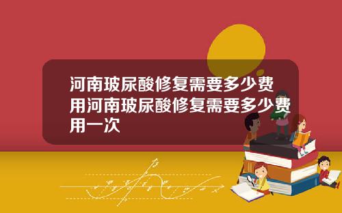 河南玻尿酸修复需要多少费用河南玻尿酸修复需要多少费用一次