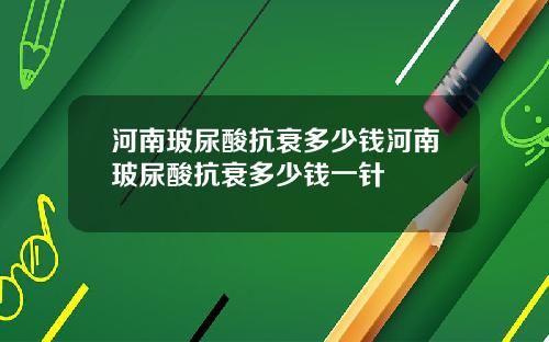 河南玻尿酸抗衰多少钱河南玻尿酸抗衰多少钱一针