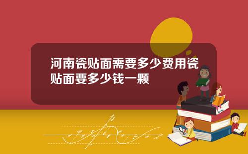 河南瓷贴面需要多少费用瓷贴面要多少钱一颗