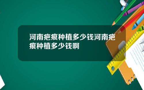河南疤痕种植多少钱河南疤痕种植多少钱啊