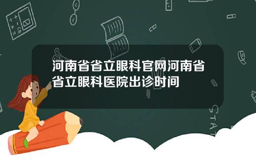 河南省省立眼科官网河南省省立眼科医院出诊时间