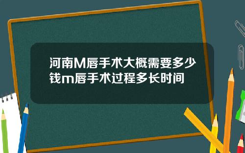 河南M唇手术大概需要多少钱m唇手术过程多长时间