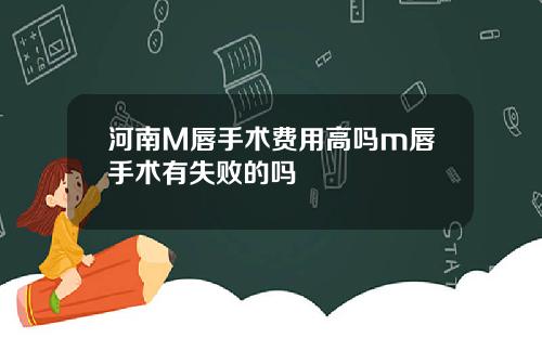 河南M唇手术费用高吗m唇手术有失败的吗