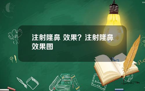 注射隆鼻 效果?注射隆鼻效果图