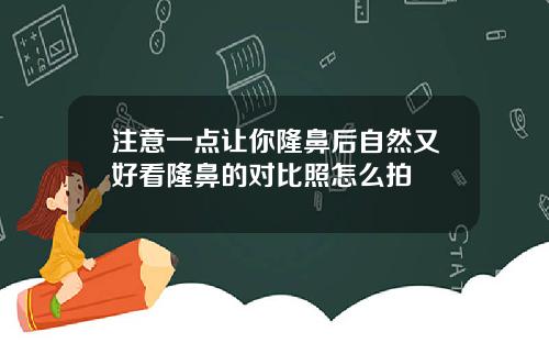 注意一点让你隆鼻后自然又好看隆鼻的对比照怎么拍
