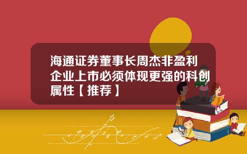 海通证券董事长周杰非盈利企业上市必须体现更强的科创属性【推荐】