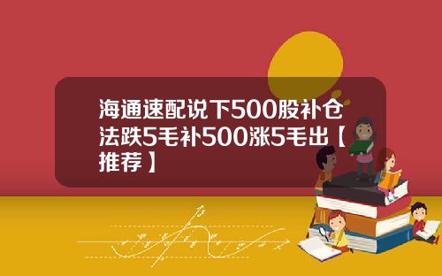 海通速配说下500股补仓法跌5毛补500涨5毛出【推荐】
