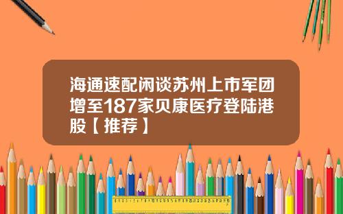 海通速配闲谈苏州上市军团增至187家贝康医疗登陆港股【推荐】