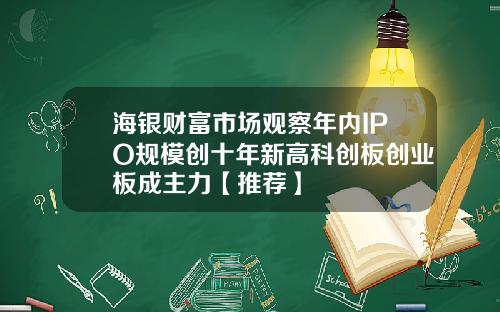 海银财富市场观察年内IPO规模创十年新高科创板创业板成主力【推荐】