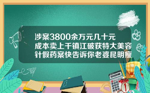 涉案3800余万元几十元成本卖上千镇江破获特大美容针假药案快告诉你老婆昆明瘦脸针哪家可靠