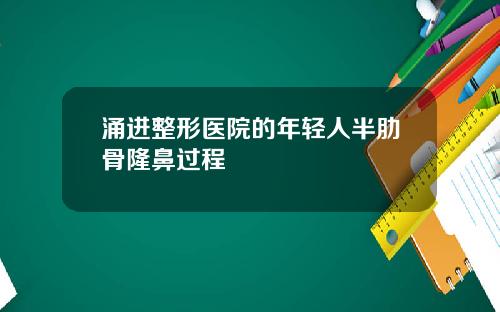 涌进整形医院的年轻人半肋骨隆鼻过程