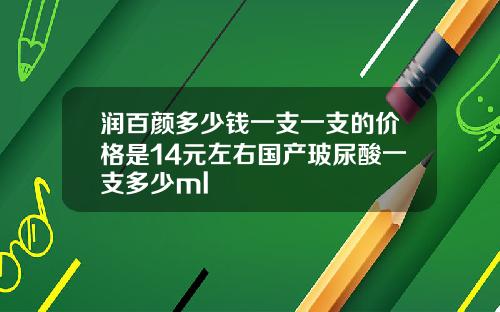 润百颜多少钱一支一支的价格是14元左右国产玻尿酸一支多少ml