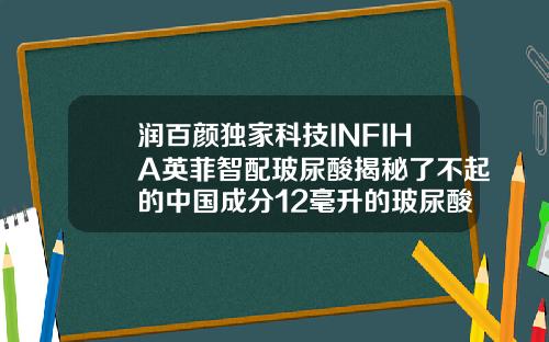 润百颜独家科技INFIHA英菲智配玻尿酸揭秘了不起的中国成分12毫升的玻尿酸有什么牌子