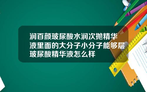 润百颜玻尿酸水润次抛精华液里面的大分子小分子能够层玻尿酸精华液怎么样