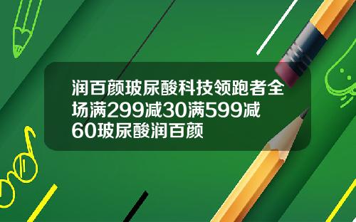 润百颜玻尿酸科技领跑者全场满299减30满599减60玻尿酸润百颜
