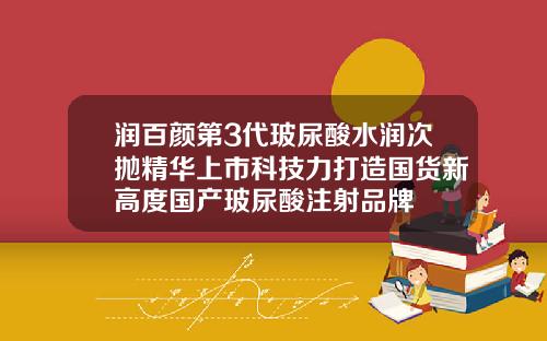润百颜第3代玻尿酸水润次抛精华上市科技力打造国货新高度国产玻尿酸注射品牌