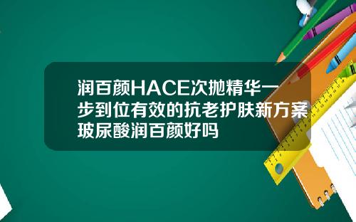 润百颜HACE次抛精华一步到位有效的抗老护肤新方案玻尿酸润百颜好吗
