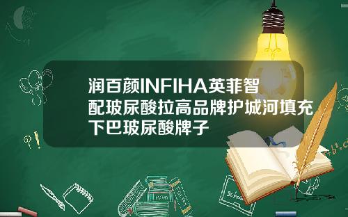 润百颜INFIHA英菲智配玻尿酸拉高品牌护城河填充下巴玻尿酸牌子