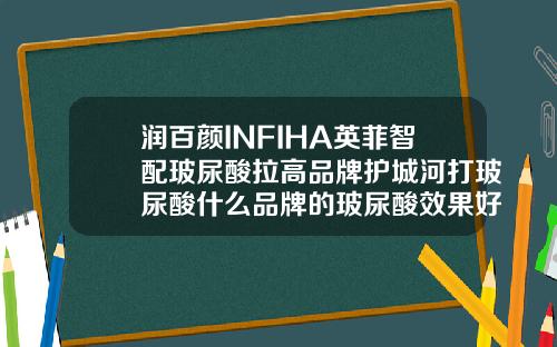 润百颜INFIHA英菲智配玻尿酸拉高品牌护城河打玻尿酸什么品牌的玻尿酸效果好