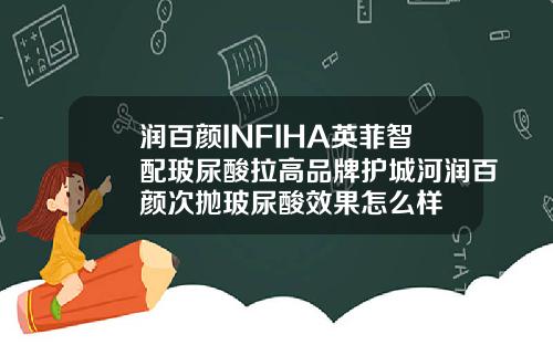 润百颜INFIHA英菲智配玻尿酸拉高品牌护城河润百颜次抛玻尿酸效果怎么样
