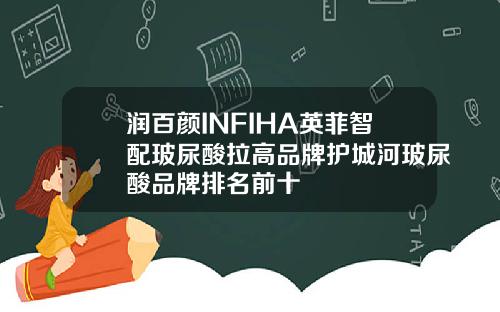 润百颜INFIHA英菲智配玻尿酸拉高品牌护城河玻尿酸品牌排名前十