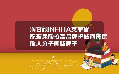润百颜INFIHA英菲智配玻尿酸拉高品牌护城河玻尿酸大分子哪些牌子
