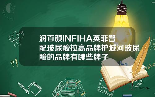 润百颜INFIHA英菲智配玻尿酸拉高品牌护城河玻尿酸的品牌有哪些牌子