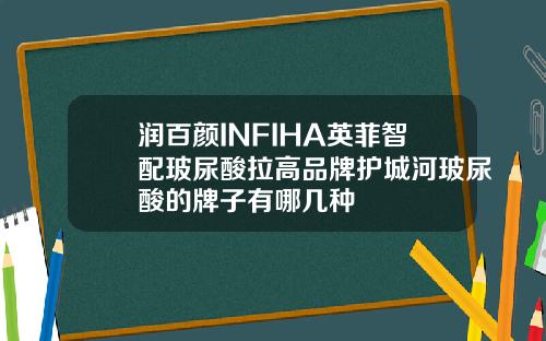 润百颜INFIHA英菲智配玻尿酸拉高品牌护城河玻尿酸的牌子有哪几种