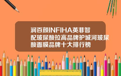 润百颜INFIHA英菲智配玻尿酸拉高品牌护城河玻尿酸面膜品牌十大排行榜