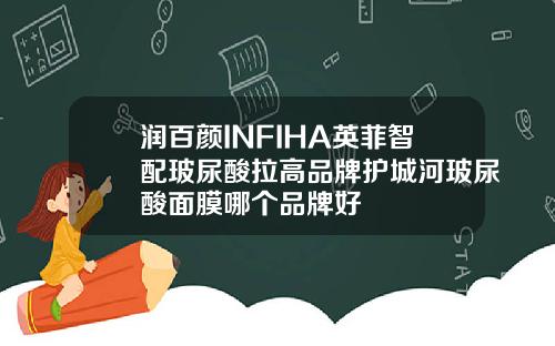润百颜INFIHA英菲智配玻尿酸拉高品牌护城河玻尿酸面膜哪个品牌好