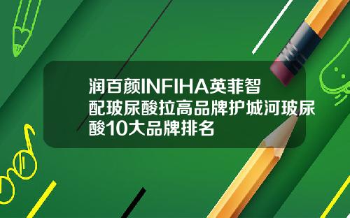 润百颜INFIHA英菲智配玻尿酸拉高品牌护城河玻尿酸10大品牌排名