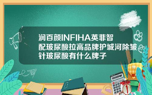 润百颜INFIHA英菲智配玻尿酸拉高品牌护城河除皱针玻尿酸有什么牌子