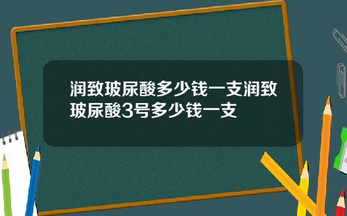 润致玻尿酸多少钱一支润致玻尿酸3号多少钱一支