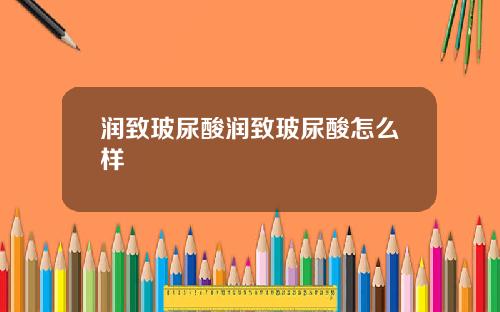 润致玻尿酸润致玻尿酸怎么样