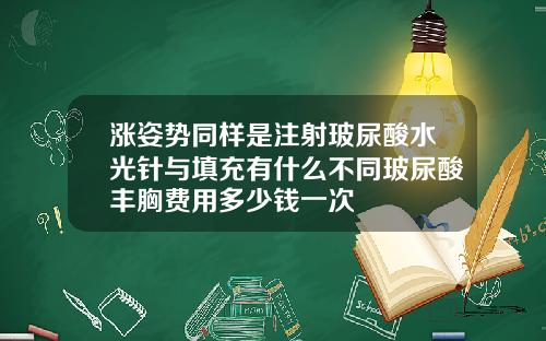 涨姿势同样是注射玻尿酸水光针与填充有什么不同玻尿酸丰胸费用多少钱一次