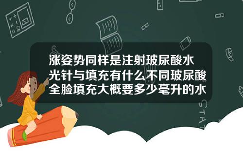 涨姿势同样是注射玻尿酸水光针与填充有什么不同玻尿酸全脸填充大概要多少毫升的水