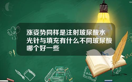 涨姿势同样是注射玻尿酸水光针与填充有什么不同玻尿酸哪个好一些