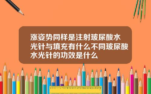 涨姿势同样是注射玻尿酸水光针与填充有什么不同玻尿酸水光针的功效是什么