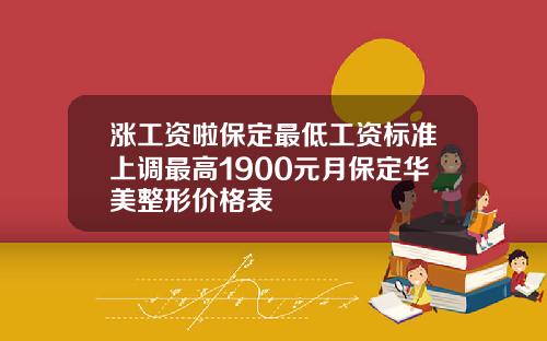 涨工资啦保定最低工资标准上调最高1900元月保定华美整形价格表