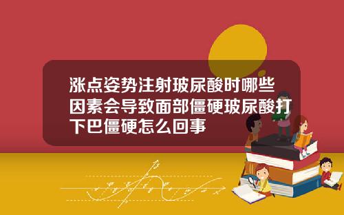 涨点姿势注射玻尿酸时哪些因素会导致面部僵硬玻尿酸打下巴僵硬怎么回事