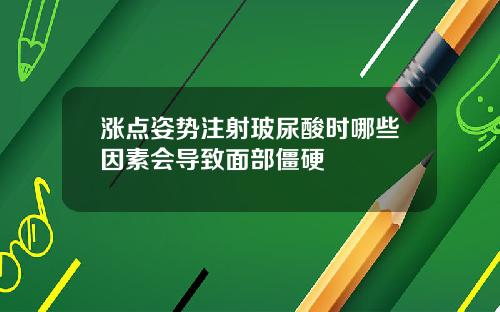 涨点姿势注射玻尿酸时哪些因素会导致面部僵硬