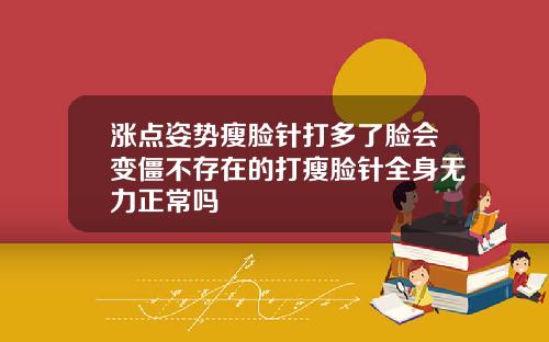 涨点姿势瘦脸针打多了脸会变僵不存在的打瘦脸针全身无力正常吗