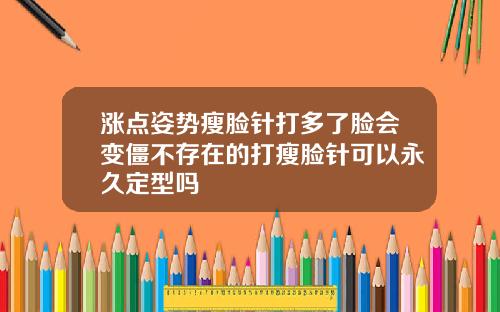 涨点姿势瘦脸针打多了脸会变僵不存在的打瘦脸针可以永久定型吗
