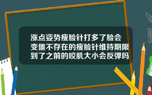 涨点姿势瘦脸针打多了脸会变僵不存在的瘦脸针维持期限到了之前的咬肌大小会反弹吗