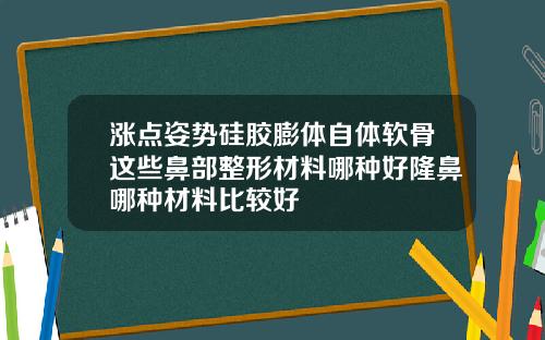 涨点姿势硅胶膨体自体软骨这些鼻部整形材料哪种好隆鼻哪种材料比较好